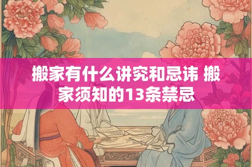 搬家有什么讲究和忌讳 搬家须知的13条禁忌