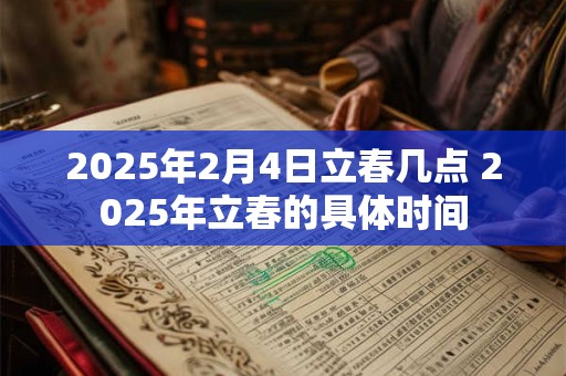 2025年2月4日立春几点 2025年立春的具体时间