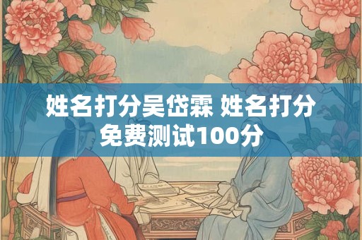 姓名打分吴岱霖 姓名打分免费测试100分