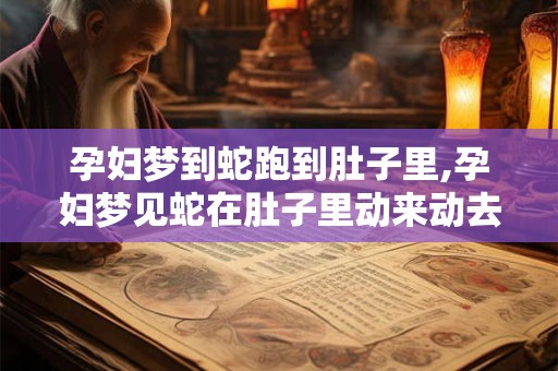 孕妇梦到蛇跑到肚子里,孕妇梦见蛇在肚子里动来动去