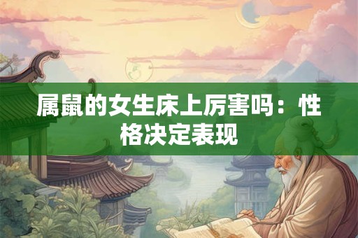 属鼠的女生床上厉害吗：性格决定表现