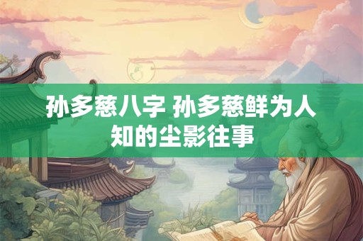 孙多慈八字 孙多慈鲜为人知的尘影往事
