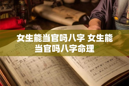 女生能当官吗八字 女生能当官吗八字命理