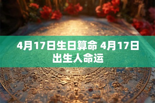 4月17日生日算命 4月17日出生人命运