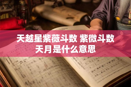 天越星紫薇斗数 紫微斗数天月是什么意思