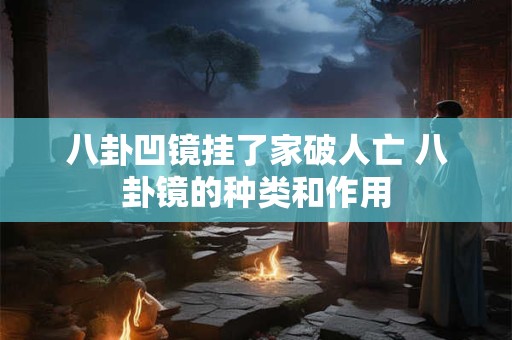 八卦凹镜挂了家破人亡 八卦镜的种类和作用