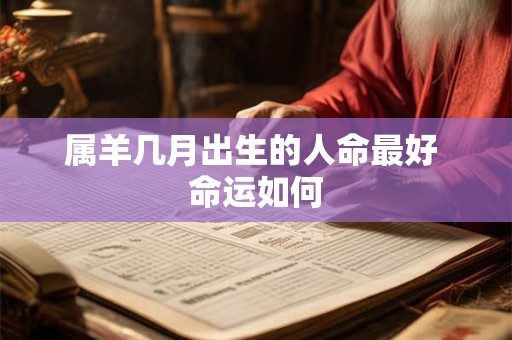 属羊几月出生的人命最好 命运如何