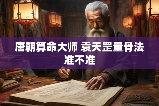 唐朝算命大师 袁天罡量骨法准不准