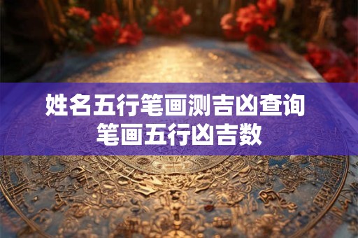 姓名五行笔画测吉凶查询 笔画五行凶吉数