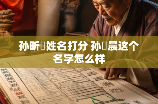 孙昕祎姓名打分 孙祎晨这个名字怎么样