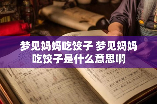梦见妈妈吃饺子 梦见妈妈吃饺子是什么意思啊