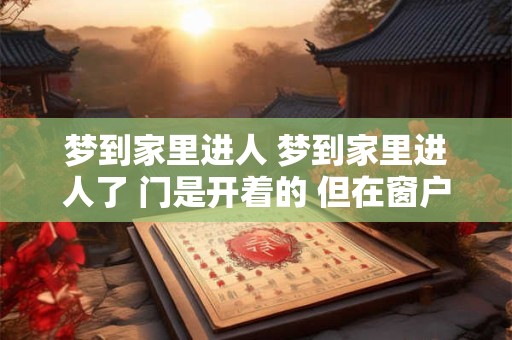 梦到家里进人 梦到家里进人了 门是开着的 但在窗户看到他