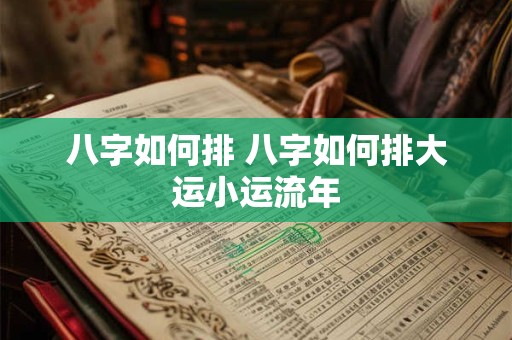 八字如何排 八字如何排大运小运流年