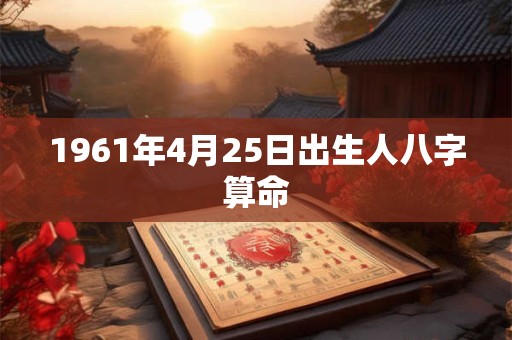 1961年4月25日出生人八字算命