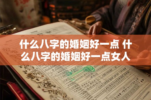 什么八字的婚姻好一点 什么八字的婚姻好一点女人