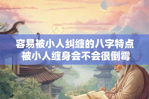 容易被小人纠缠的八字特点 被小人缠身会不会很倒霉
