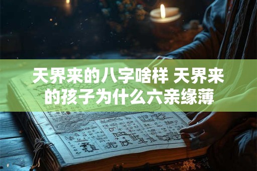 天界来的八字啥样 天界来的孩子为什么六亲缘薄