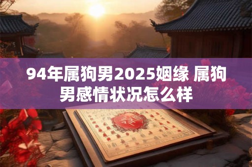 94年属狗男2025姻缘 属狗男感情状况怎么样