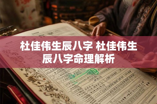 杜佳伟生辰八字 杜佳伟生辰八字命理解析