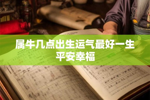 属牛几点出生运气最好一生平安幸福