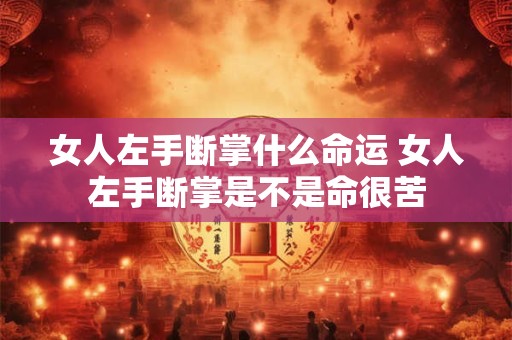 女人左手断掌什么命运 女人左手断掌是不是命很苦