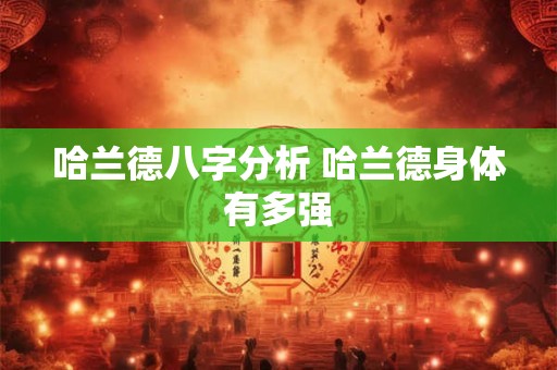 哈兰德八字分析 哈兰德身体有多强