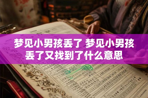 梦见小男孩丢了 梦见小男孩丢了又找到了什么意思