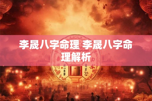 李晟八字命理 李晟八字命理解析