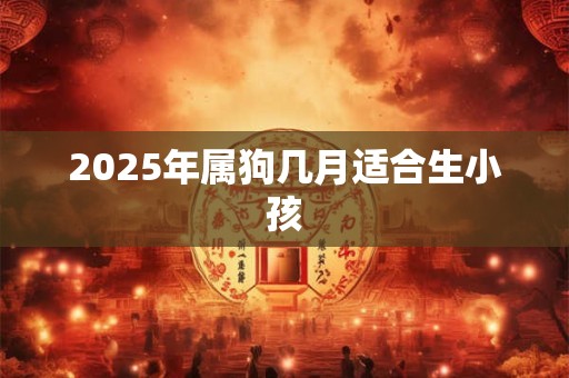 2025年属狗几月适合生小孩