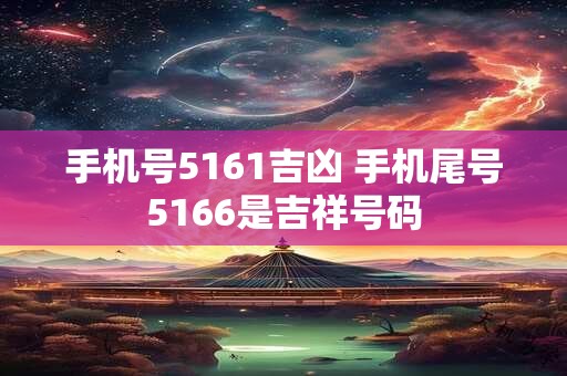 手机号5161吉凶 手机尾号5166是吉祥号码