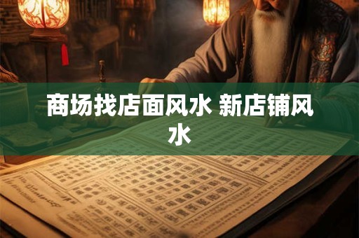 商场找店面风水 新店铺风水