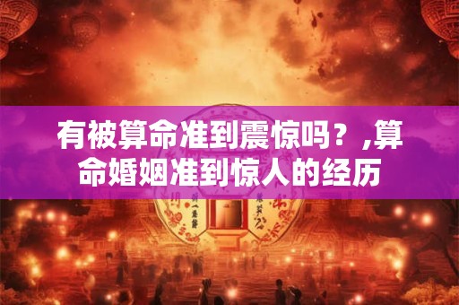 有被算命准到震惊吗？,算命婚姻准到惊人的经历