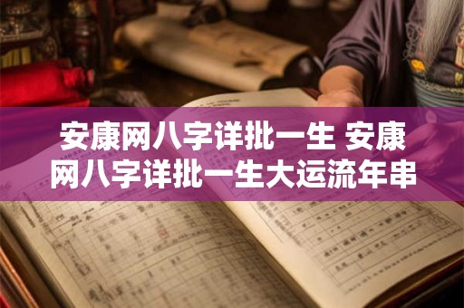 安康网八字详批一生 安康网八字详批一生大运流年串宫