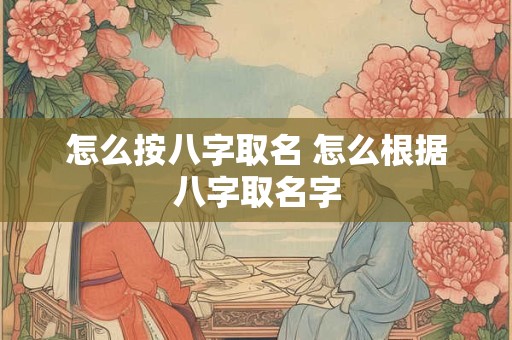 怎么按八字取名 怎么根据八字取名字