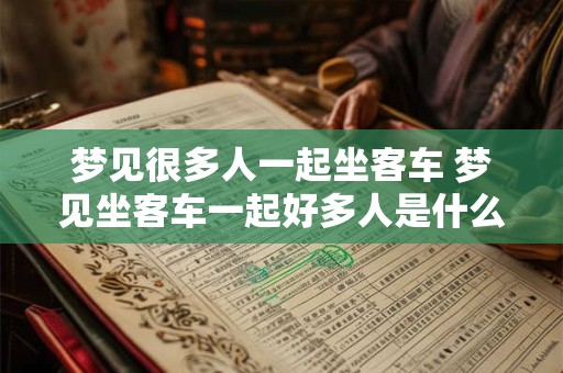 梦见很多人一起坐客车 梦见坐客车一起好多人是什么预兆