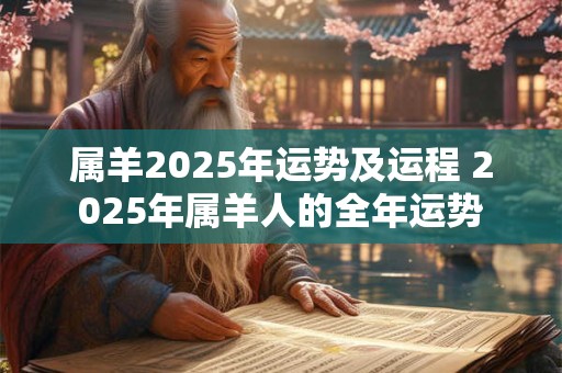 属羊2025年运势及运程 2025年属羊人的全年运势
