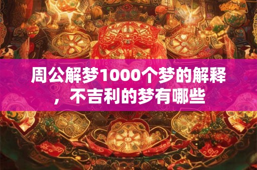 周公解梦1000个梦的解释，不吉利的梦有哪些