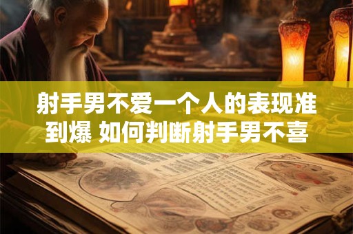 射手男不爱一个人的表现准到爆 如何判断射手男不喜欢你