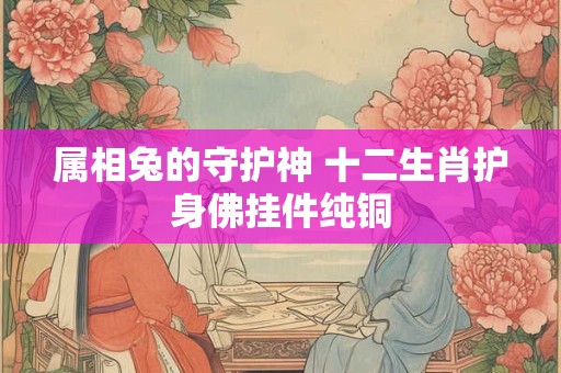 属相兔的守护神 十二生肖护身佛挂件纯铜