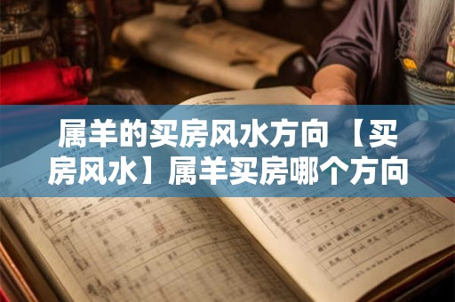 属羊的买房风水方向 【买房风水】属羊买房哪个方向好