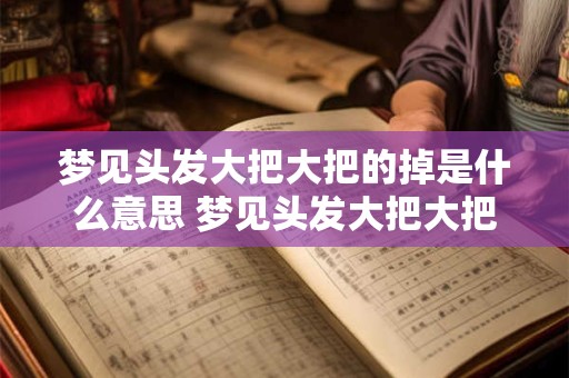 梦见头发大把大把的掉是什么意思 梦见头发大把大把的掉是什么意思周公解梦