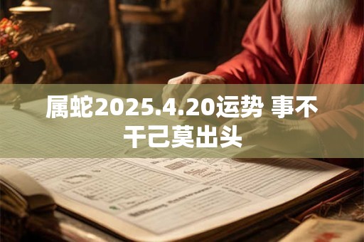 属蛇2025.4.20运势 事不干己莫出头