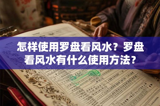 怎样使用罗盘看风水？罗盘看风水有什么使用方法？