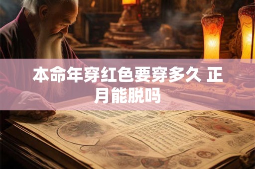 本命年穿红色要穿多久 正月能脱吗