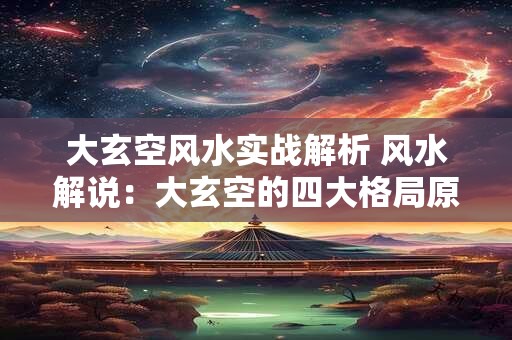 大玄空风水实战解析 风水解说：大玄空的四大格局原理