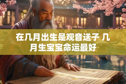在几月出生是观音送子 几月生宝宝命运最好