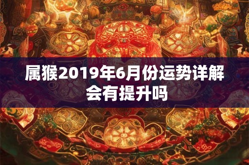 属猴2019年6月份运势详解 会有提升吗