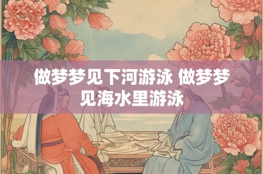做梦梦见下河游泳 做梦梦见海水里游泳
