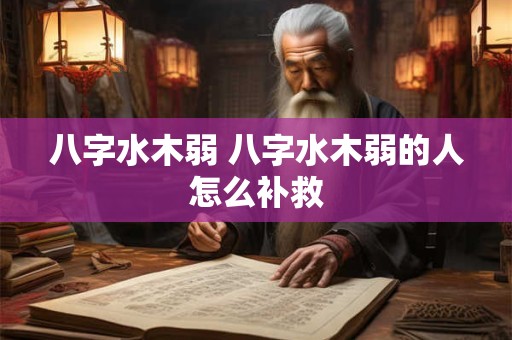 八字水木弱 八字水木弱的人怎么补救
