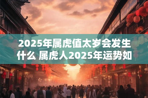 2025年属虎值太岁会发生什么 属虎人2025年运势如何